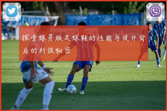 探索球员版足球鞋的性能与设计背后的科技秘密
