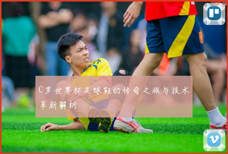 C罗世界杯足球鞋的传奇之旅与技术革新解析