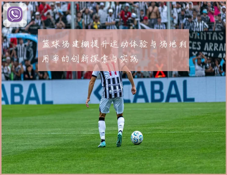 篮球场建棚提升运动体验与场地利用率的创新探索与实践