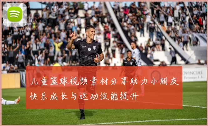 儿童篮球视频素材分享助力小朋友快乐成长与运动技能提升