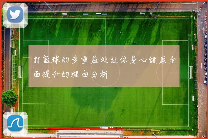打篮球的多重益处让你身心健康全面提升的理由分析