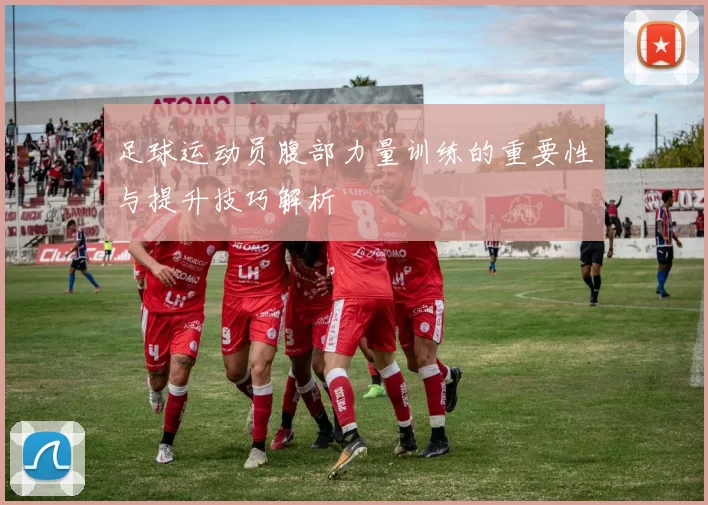 足球运动员腹部力量训练的重要性与提升技巧解析