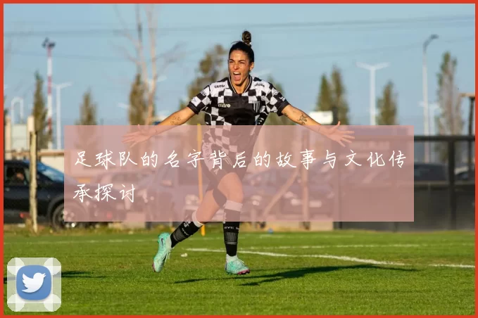 足球队的名字背后的故事与文化传承探讨