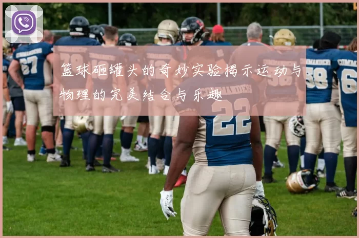 篮球砸罐头的奇妙实验揭示运动与物理的完美结合与乐趣